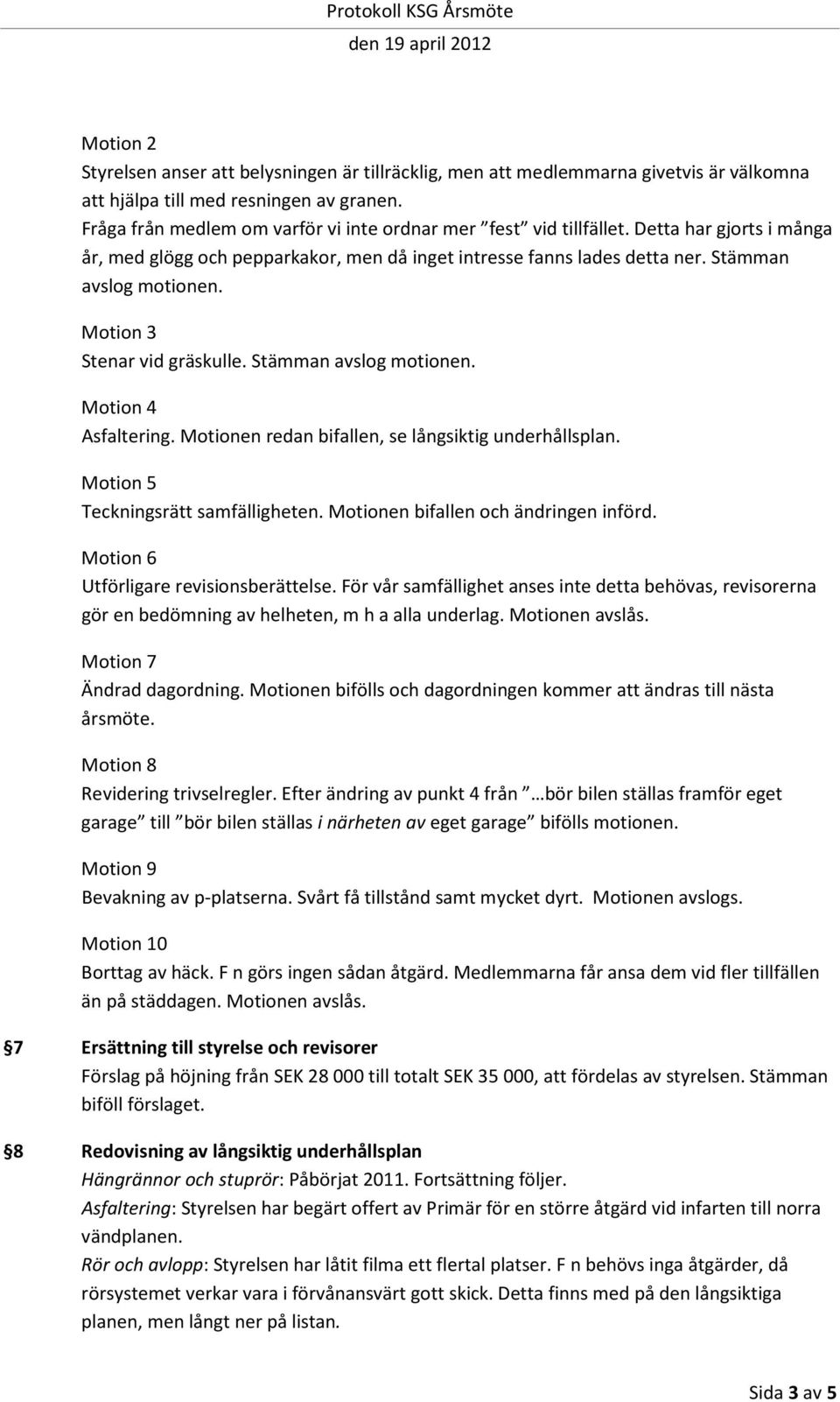 Motion 3 Stenar vid gräskulle. Stämman avslog motionen. Motion 4 Asfaltering. Motionen redan bifallen, se långsiktig underhållsplan. Motion 5 Teckningsrätt samfälligheten.