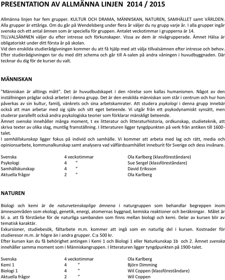 TILLVALSÄMNEN väljer du efter intresse och förkunskaper. Vissa av dem är nivågrupperade. Ämnet Hälsa är obligatoriskt under ditt första år på skolan.