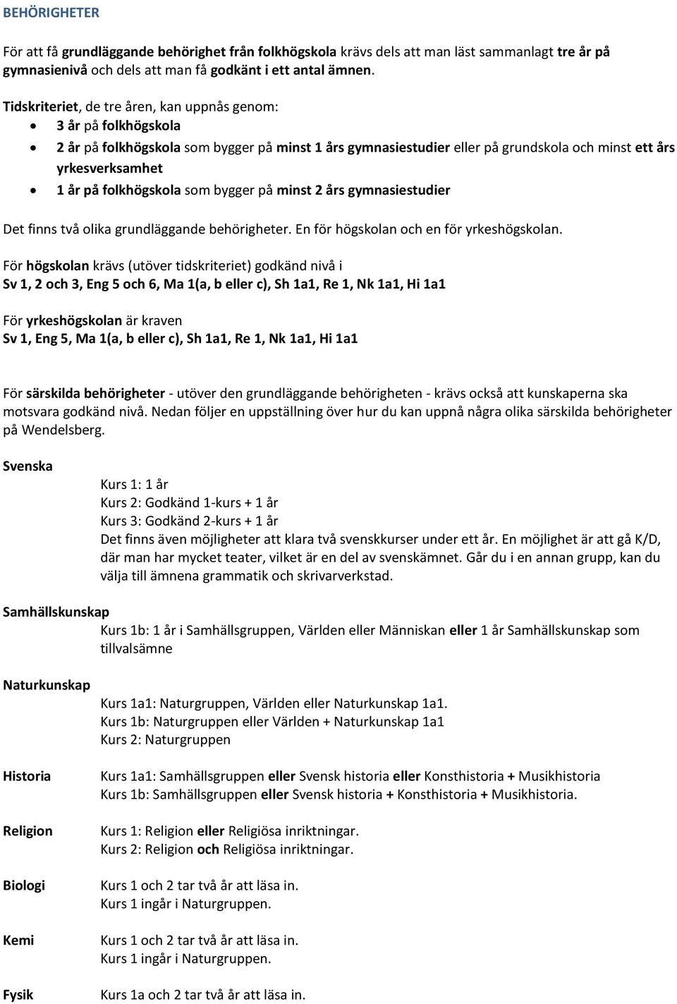 folkhögskola som bygger på minst 2 års gymnasiestudier Det finns två olika grundläggande behörigheter. En för högskolan och en för yrkeshögskolan.