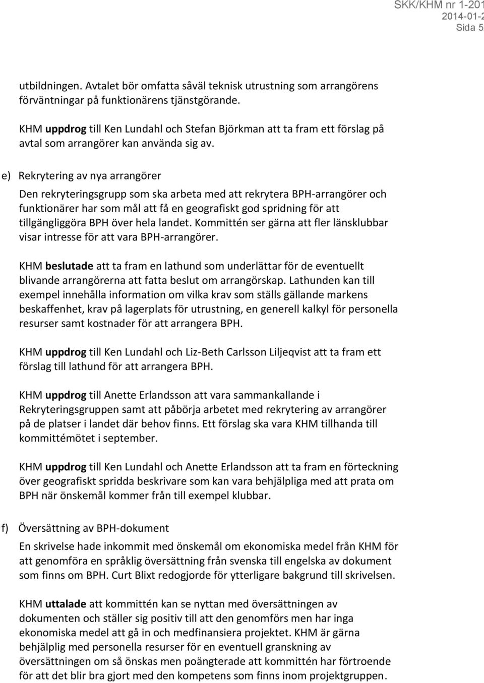 e) Rekrytering av nya arrangörer Den rekryteringsgrupp som ska arbeta med att rekrytera BPH-arrangörer och funktionärer har som mål att få en geografiskt god spridning för att tillgängliggöra BPH