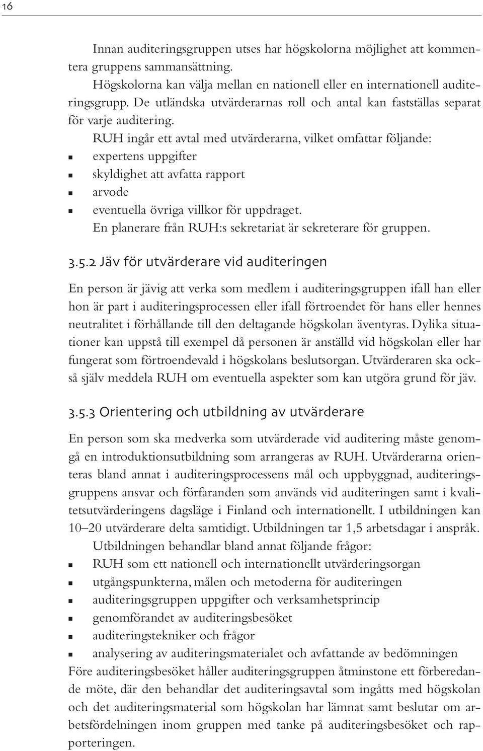 RUH ingår ett avtal med utvärderarna, vilket omfattar följande: expertens uppgifter skyldighet att avfatta rapport arvode eventuella övriga villkor för uppdraget.