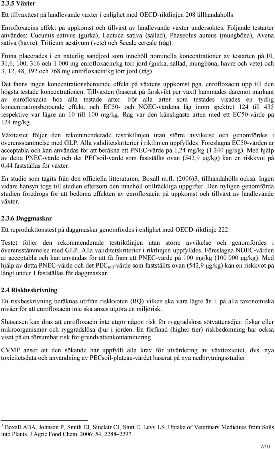 Fröna placerades i en naturlig sandjord som innehöll nominella koncentrationer av testarten på 10, 31,6, 100, 316 och 1 000 mg enrofloxacin/kg torr jord (gurka, sallad, mungböna, havre och vete) och