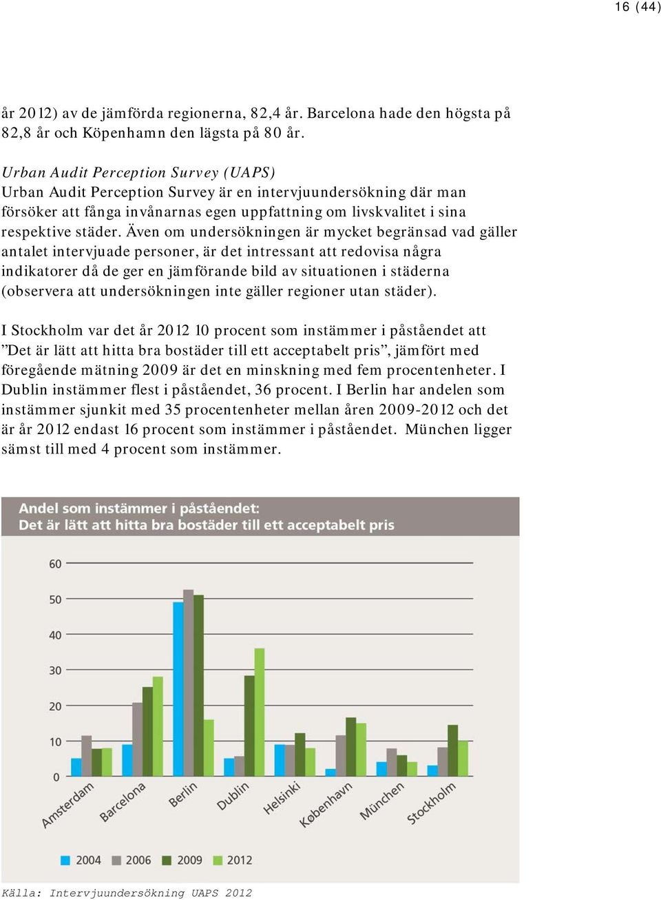 Även om undersökningen är mycket begränsad vad gäller antalet intervjuade personer, är det intressant att redovisa några indikatorer då de ger en jämförande bild av situationen i städerna (observera