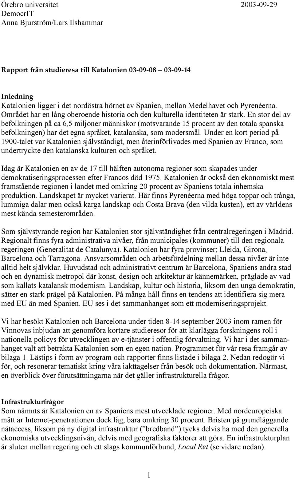 En stor del av befolkningen på ca 6,5 miljoner människor (motsvarande 15 procent av den totala spanska befolkningen) har det egna språket, katalanska, som modersmål.