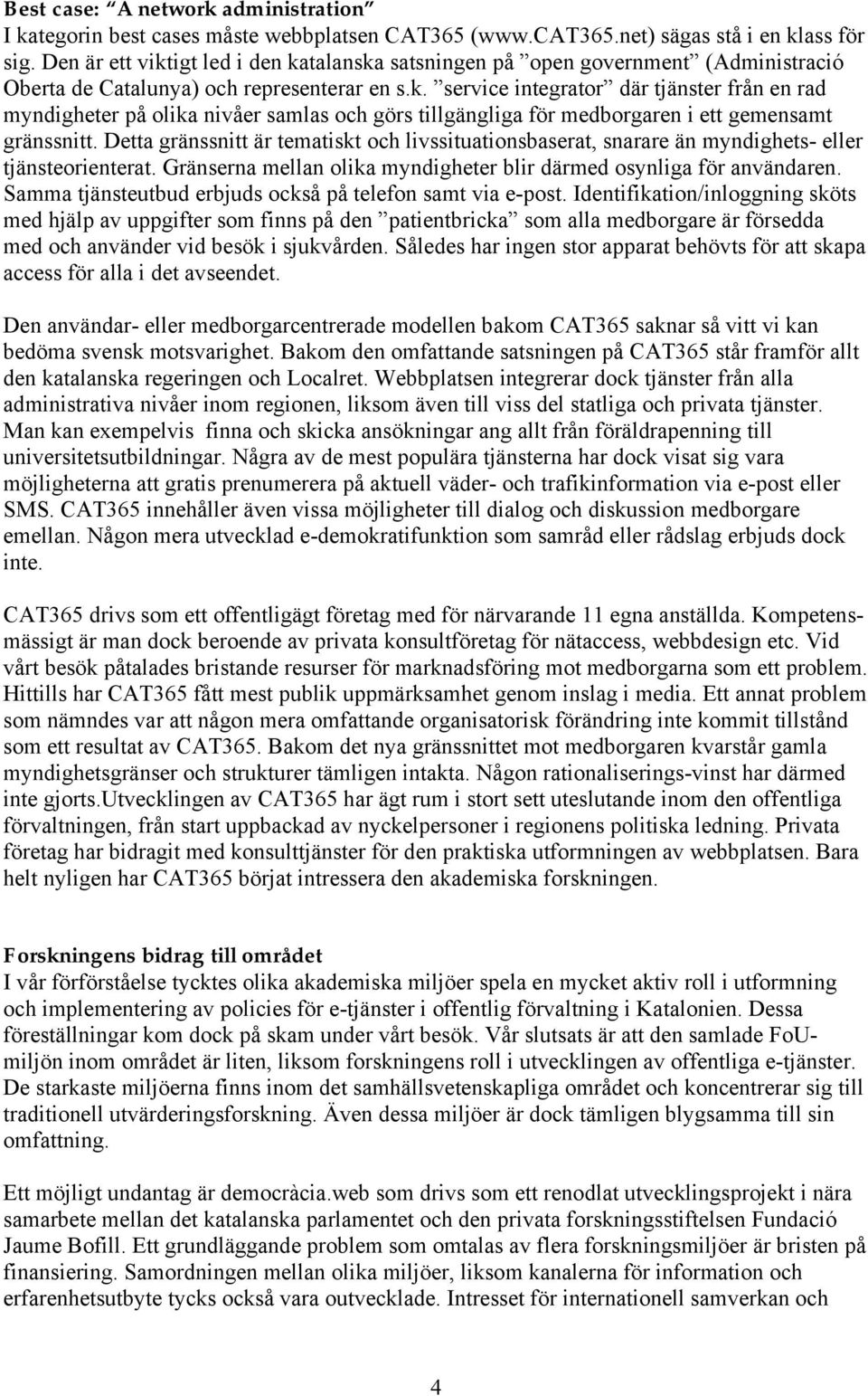 Detta gränssnitt är tematiskt och livssituationsbaserat, snarare än myndighets- eller tjänsteorienterat. Gränserna mellan olika myndigheter blir därmed osynliga för användaren.