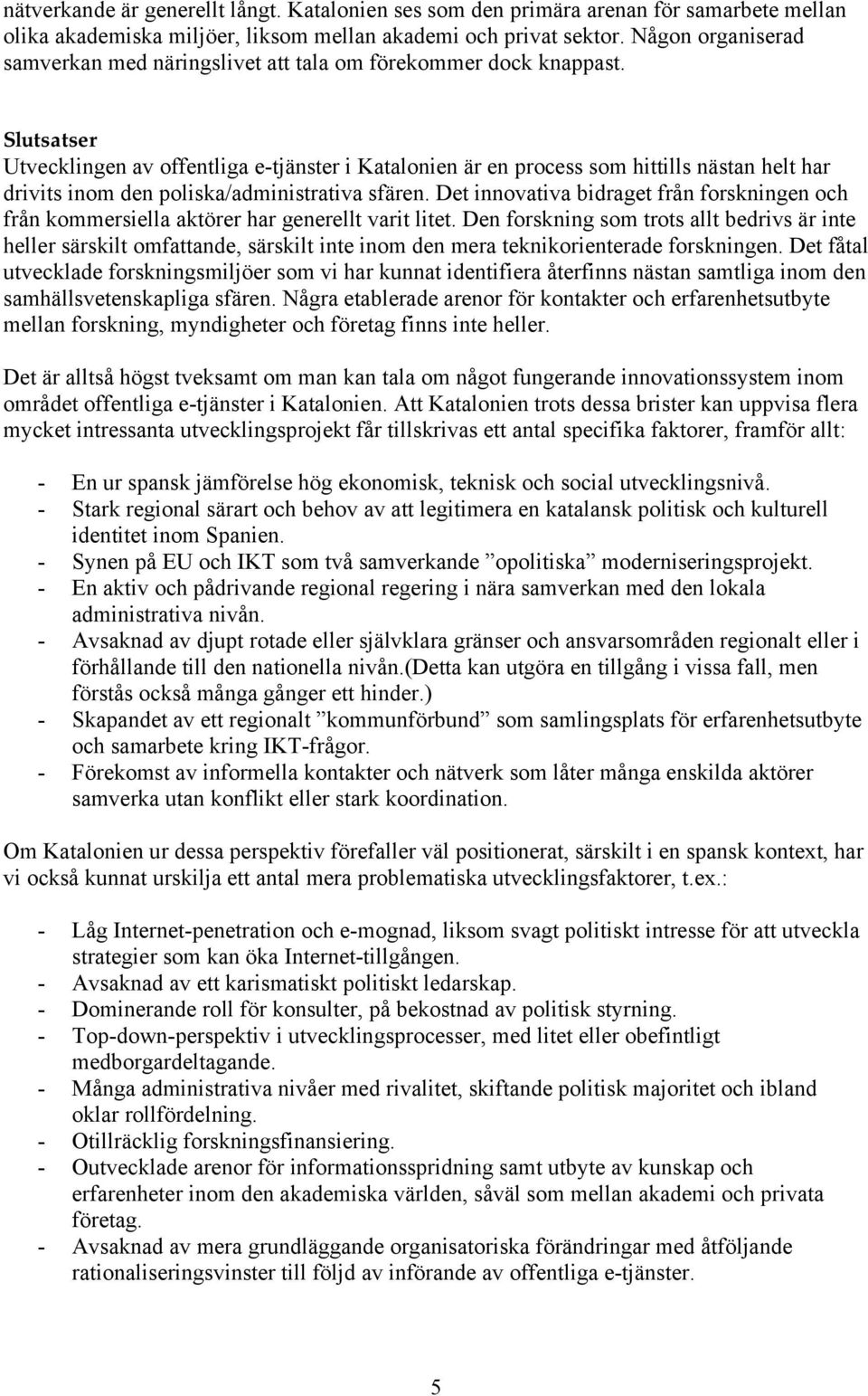 Slutsatser Utvecklingen av offentliga e-tjänster i Katalonien är en process som hittills nästan helt har drivits inom den poliska/administrativa sfären.