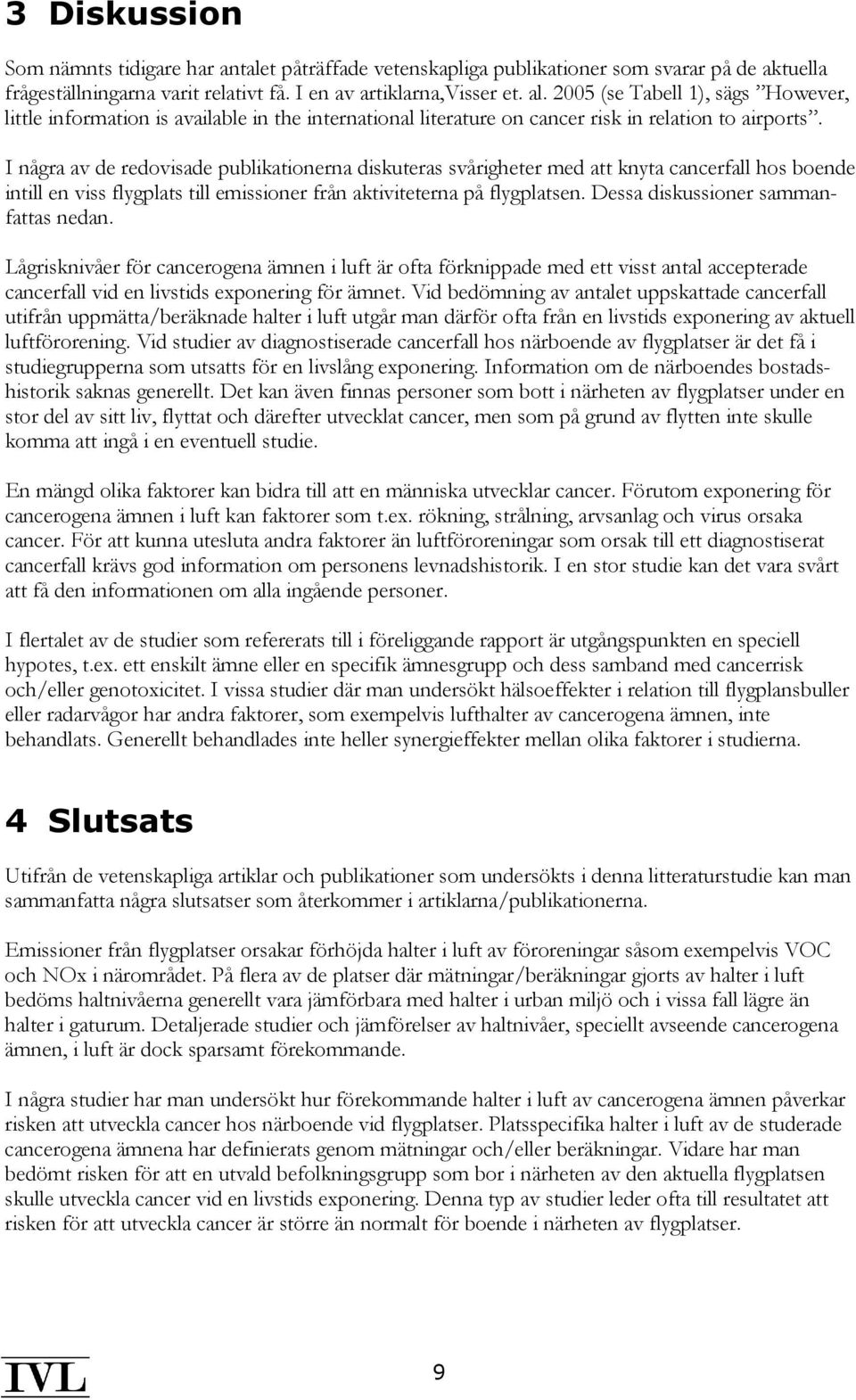 I några av de redovisade publikationerna diskuteras svårigheter med att knyta cancerfall hos boende intill en viss flygplats till emissioner från aktiviteterna på flygplatsen.