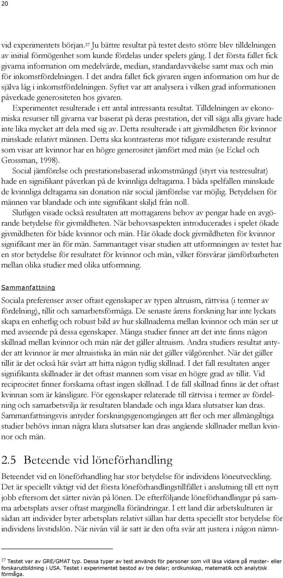 I det andra fallet fick givaren ingen information om hur de själva låg i inkomstfördelningen. Syftet var att analysera i vilken grad informationen påverkade generositeten hos givaren.