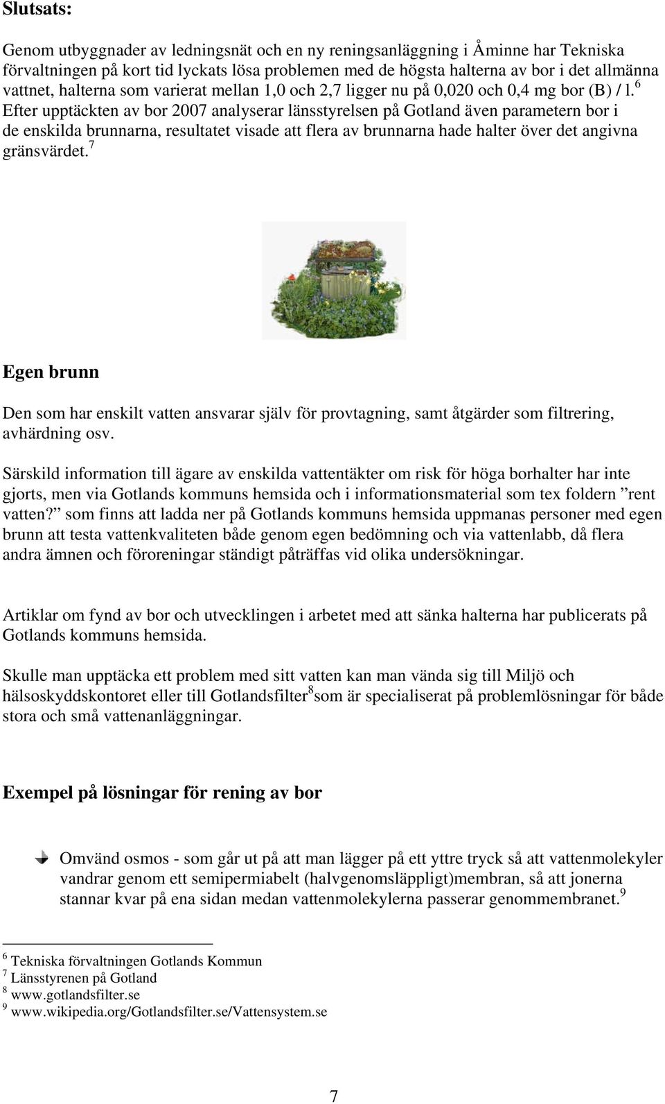 6 Efter upptäckten av bor 2007 analyserar länsstyrelsen på Gotland även parametern bor i de enskilda brunnarna, resultatet visade att flera av brunnarna hade halter över det angivna gränsvärdet.