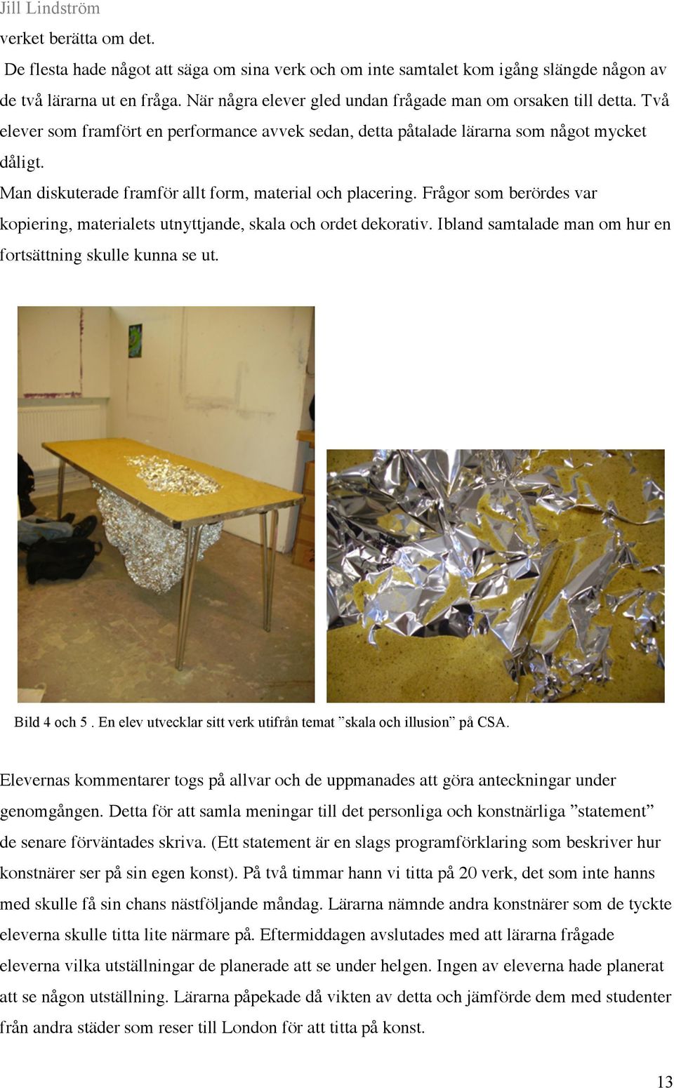 Man diskuterade framför allt form, material och placering. Frågor som berördes var kopiering, materialets utnyttjande, skala och ordet dekorativ.