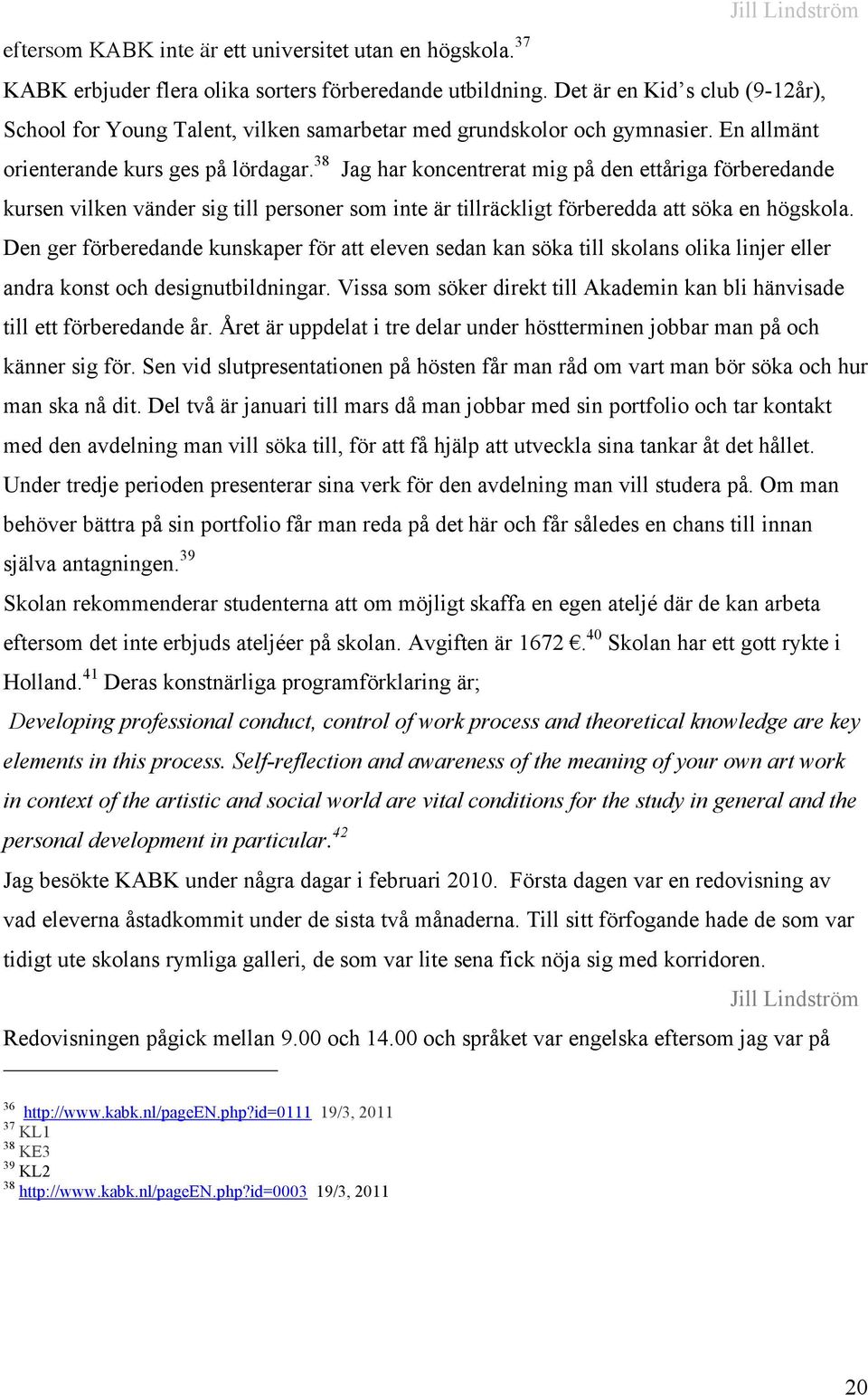 38 Jag har koncentrerat mig på den ettåriga förberedande kursen vilken vänder sig till personer som inte är tillräckligt förberedda att söka en högskola.