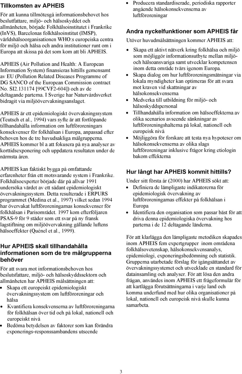 APHEIS (Air Pollution and Health: A European Information System) finansieras hittills gemensamt av EU (Pollution Related Diseases Programme of DG SANCO of the European Commission contract No. SI2.