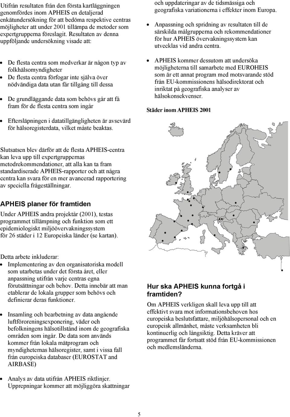 Resultaten av denna uppföljande undersökning visade att: De flesta centra som medverkar är någon typ av folkhälsomyndigheter De flesta centra förfogar inte själva över nödvändiga data utan får