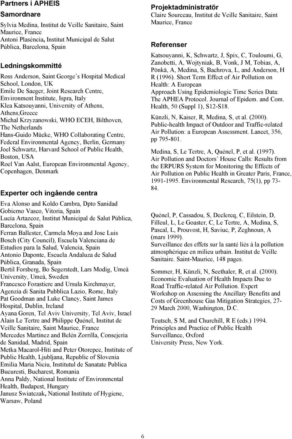 Krzyzanowski, WHO ECEH, Bilthoven, The Netherlands Hans-Guido Mücke, WHO Collaborating Centre, Federal Environmental Agency, Berlin, Germany Joel Schwartz, Harvard School of Public Health, Boston,