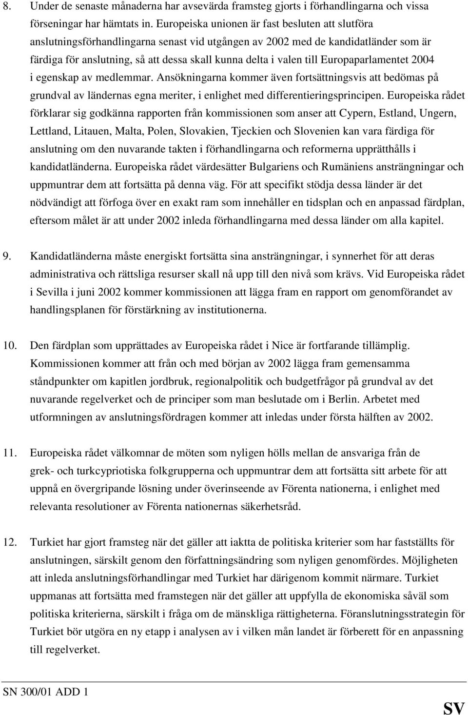 till Europaparlamentet 2004 i egenskap av medlemmar. Ansökningarna kommer även fortsättningsvis att bedömas på grundval av ländernas egna meriter, i enlighet med differentieringsprincipen.