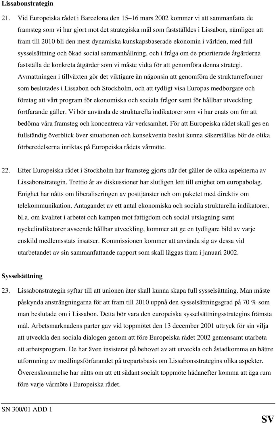 mest dynamiska kunskapsbaserade ekonomin i världen, med full sysselsättning och ökad social sammanhållning, och i fråga om de prioriterade åtgärderna fastställa de konkreta åtgärder som vi måste