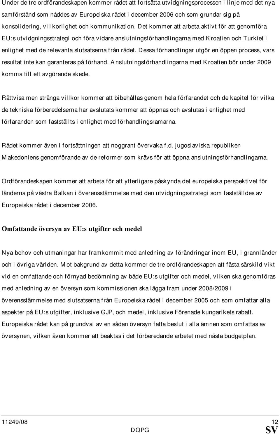 Det kommer att arbeta aktivt för att genomföra EU:s utvidgningsstrategi och föra vidare anslutningsförhandlingarna med Kroatien och Turkiet i enlighet med de relevanta slutsatserna från rådet.