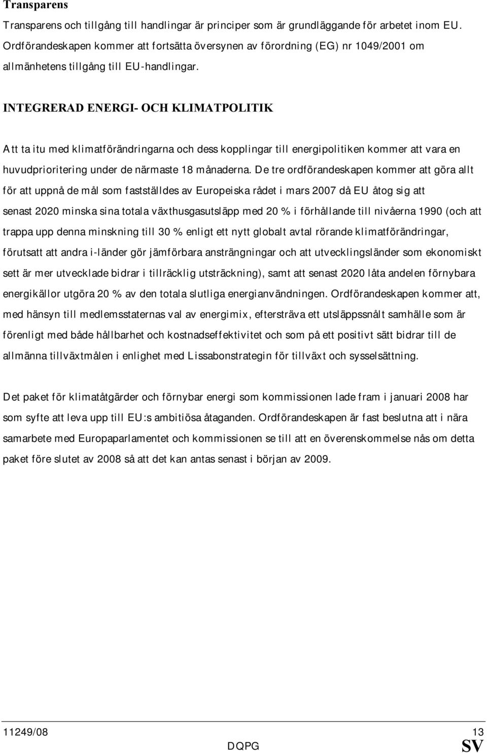 I TEGRERAD E ERGI- OCH KLIMATPOLITIK Att ta itu med klimatförändringarna och dess kopplingar till energipolitiken kommer att vara en huvudprioritering under de närmaste 18 månaderna.