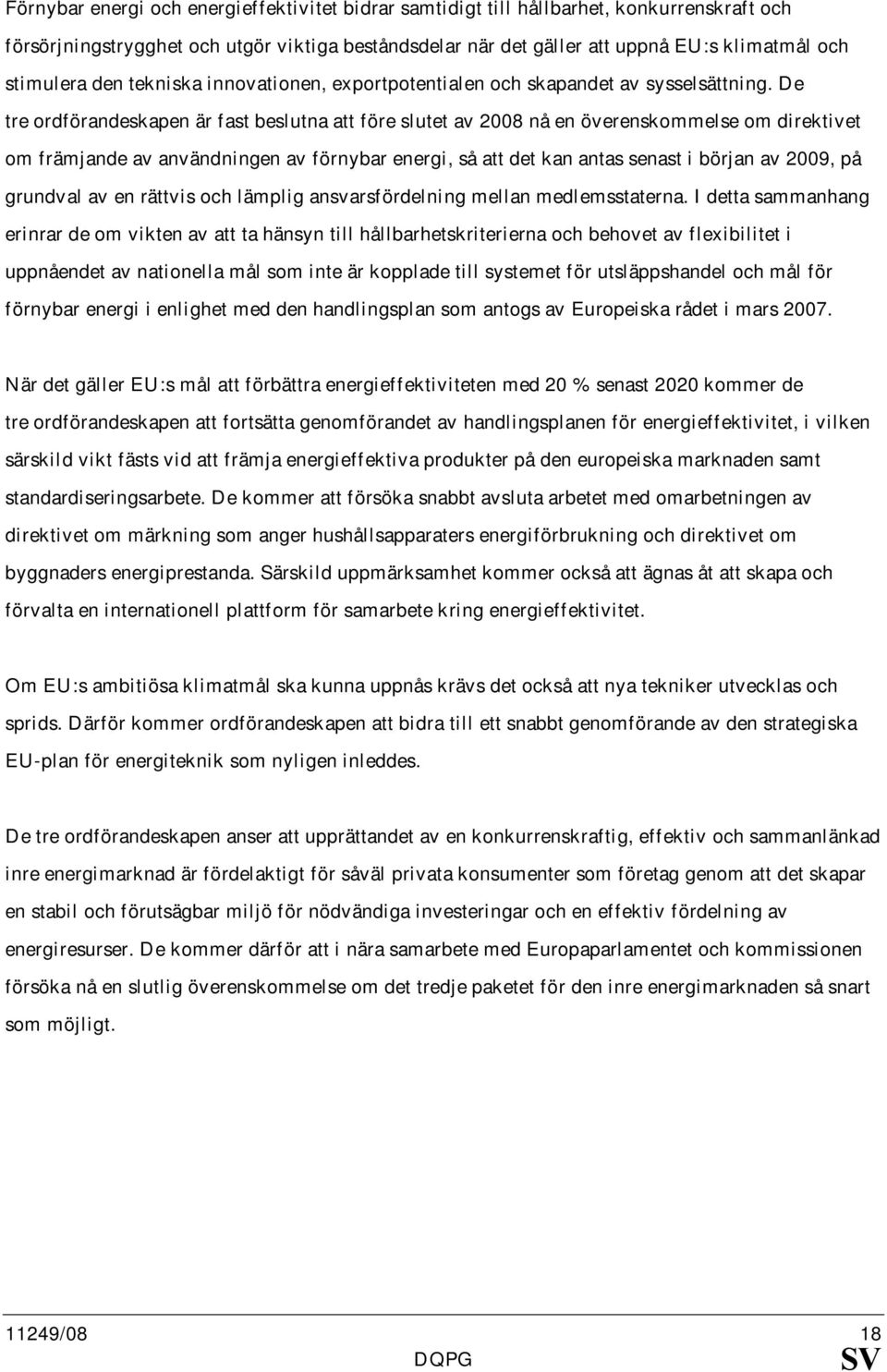 De tre ordförandeskapen är fast beslutna att före slutet av 2008 nå en överenskommelse om direktivet om främjande av användningen av förnybar energi, så att det kan antas senast i början av 2009, på