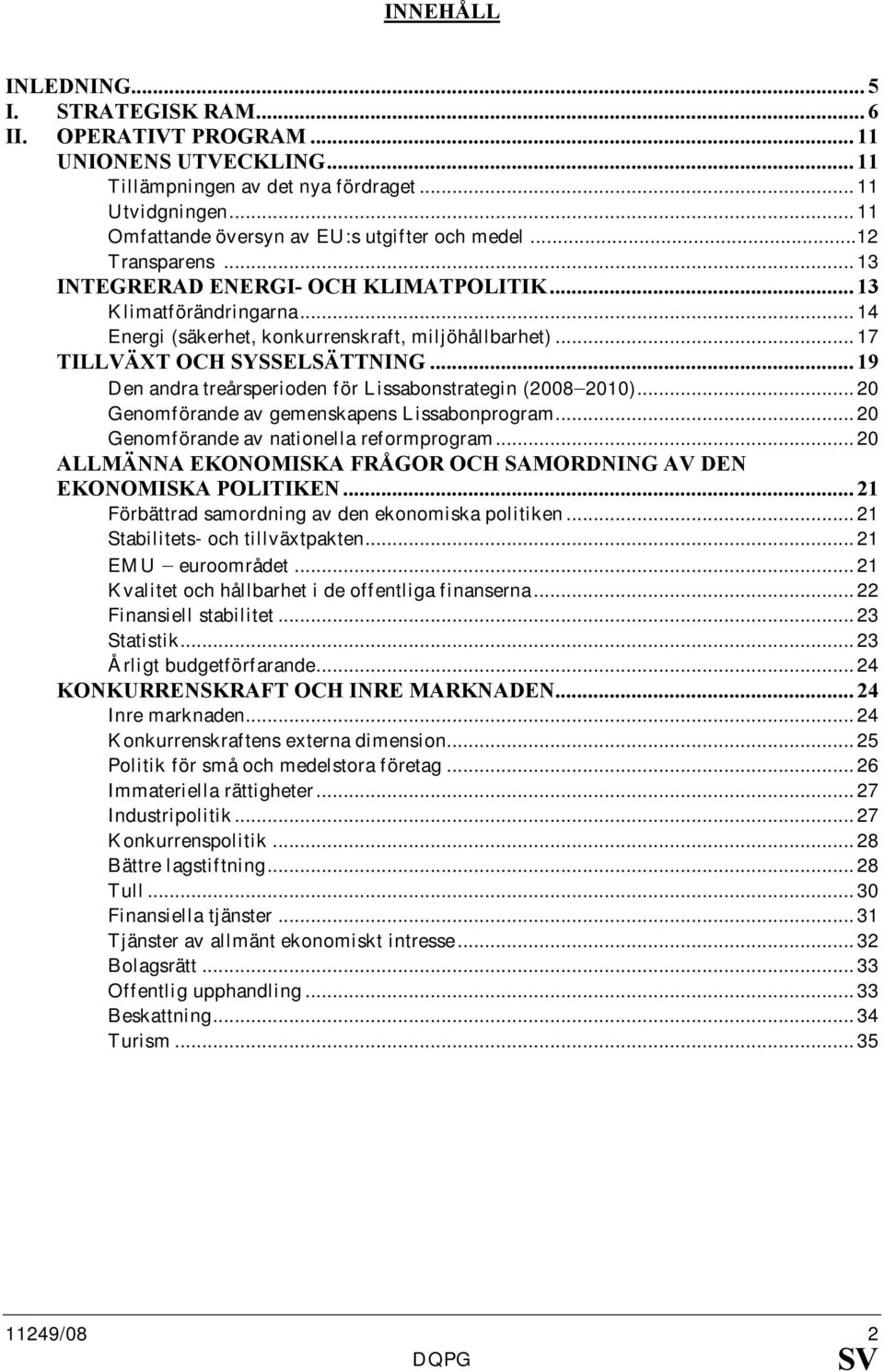 .. 17 TILLVÄXT OCH SYSSELSÄTT I G... 19 Den andra treårsperioden för Lissabonstrategin (2008 2010)... 20 Genomförande av gemenskapens Lissabonprogram... 20 Genomförande av nationella reformprogram.