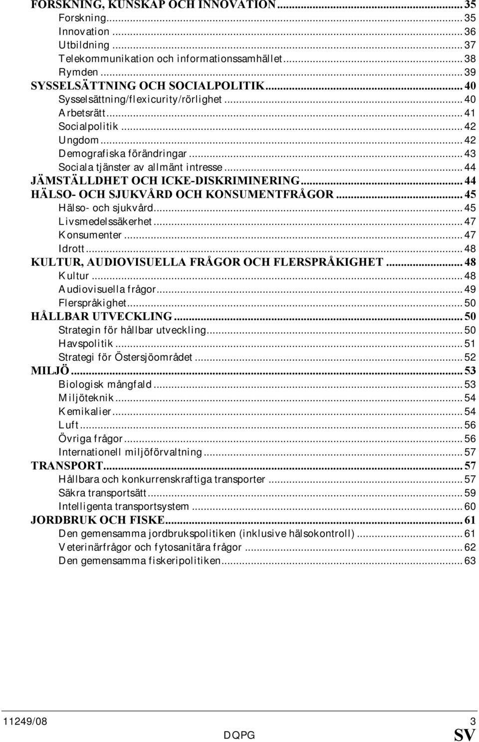 .. 44 JÄMSTÄLLDHET OCH ICKE-DISKRIMI ERI G... 44 HÄLSO- OCH SJUKVÅRD OCH KO SUME TFRÅGOR... 45 Hälso- och sjukvård... 45 Livsmedelssäkerhet... 47 Konsumenter... 47 Idrott.