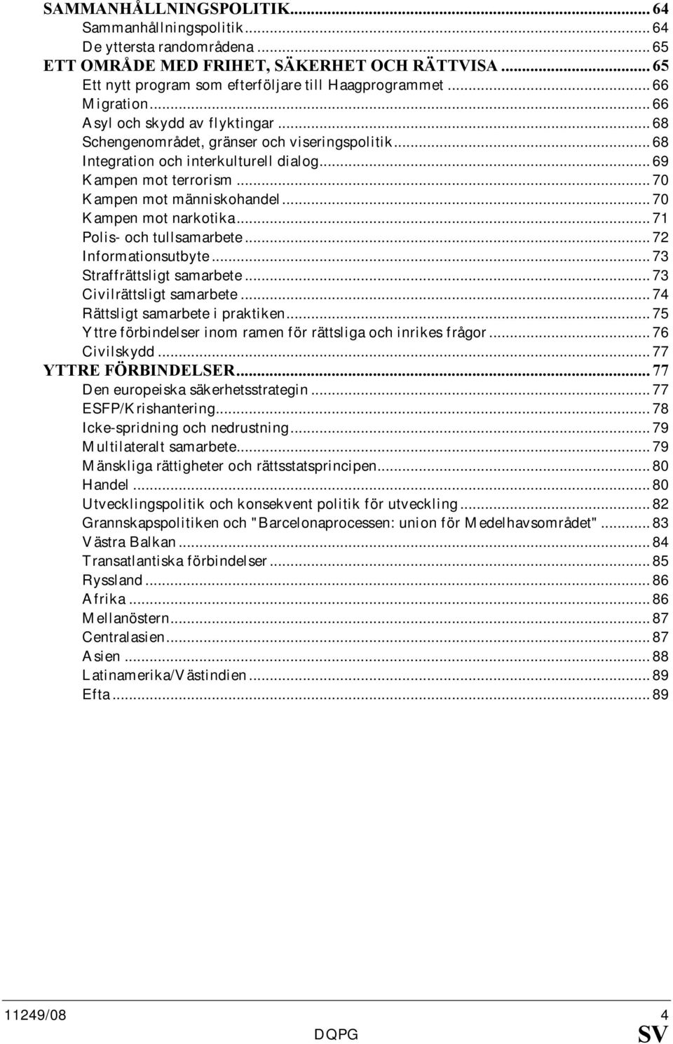 .. 70 Kampen mot människohandel... 70 Kampen mot narkotika... 71 Polis- och tullsamarbete... 72 Informationsutbyte... 73 Straffrättsligt samarbete... 73 Civilrättsligt samarbete.