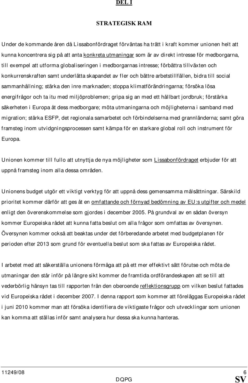 social sammanhållning; stärka den inre marknaden; stoppa klimatförändringarna; försöka lösa energifrågor och ta itu med miljöproblemen; gripa sig an med ett hållbart jordbruk; förstärka säkerheten i