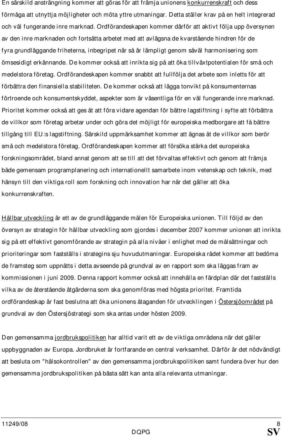 Ordförandeskapen kommer därför att aktivt följa upp översynen av den inre marknaden och fortsätta arbetet med att avlägsna de kvarstående hindren för de fyra grundläggande friheterna, inbegripet när