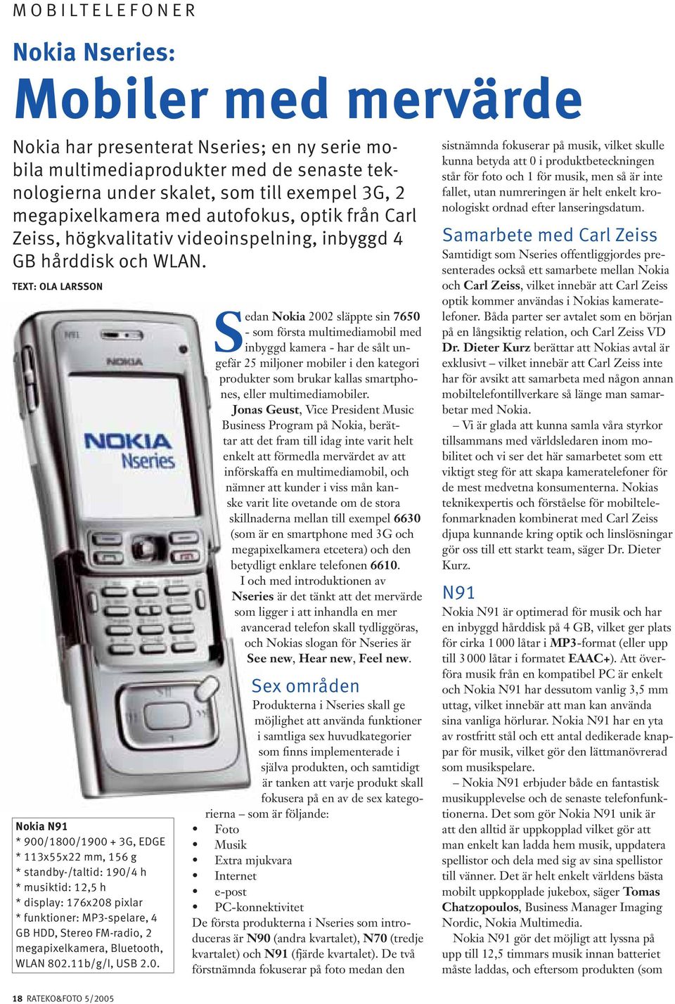 TEXT: OLA LARSSON Nokia N91 * 900/1800/1900 + 3G, EDGE * 113x55x22 mm, 156 g * standby-/taltid: 190/4 h * musiktid: 12,5 h * display: 176x208 pixlar * funktioner: MP3-spelare, 4 GB HDD, Stereo