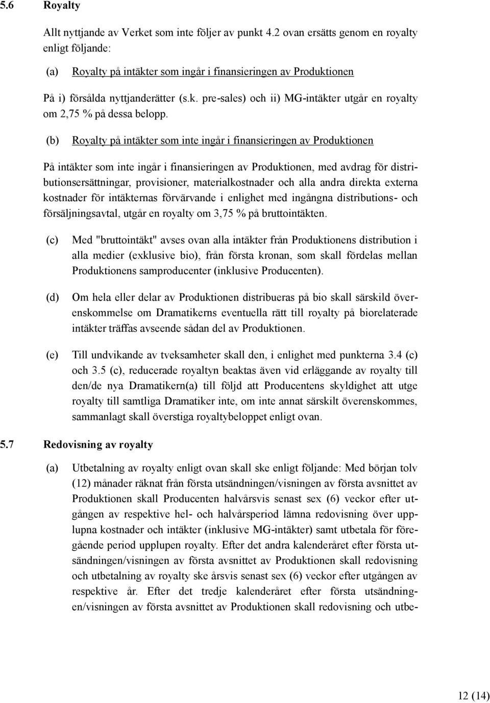 Royalty på intäkter som inte ingår i finansieringen av Produktionen På intäkter som inte ingår i finansieringen av Produktionen, med avdrag för distributionsersättningar, provisioner,