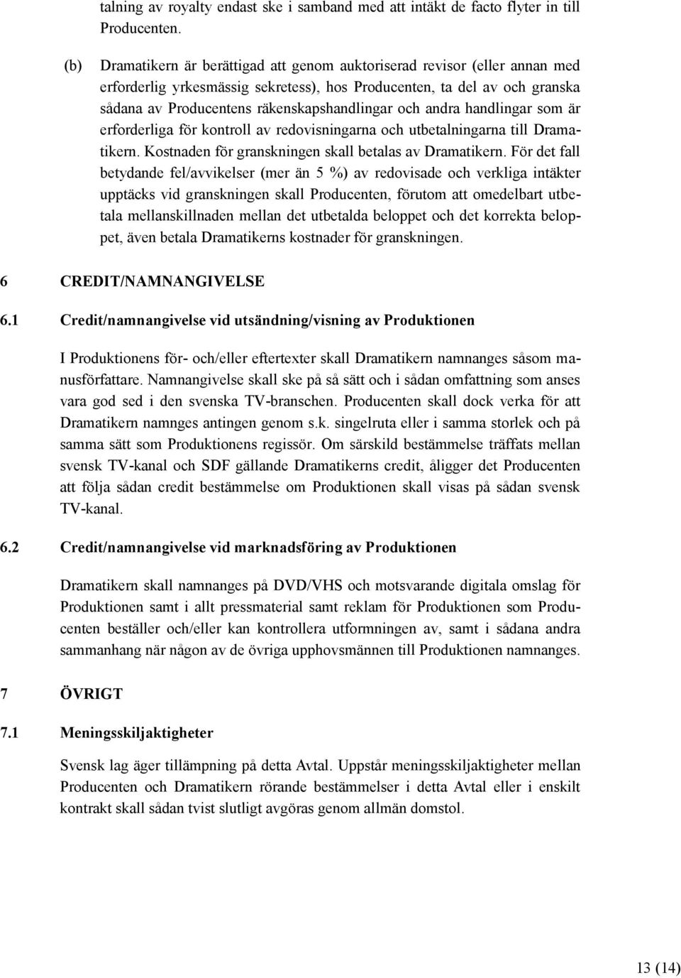 andra handlingar som är erforderliga för kontroll av redovisningarna och utbetalningarna till Dramatikern. Kostnaden för granskningen skall betalas av Dramatikern.