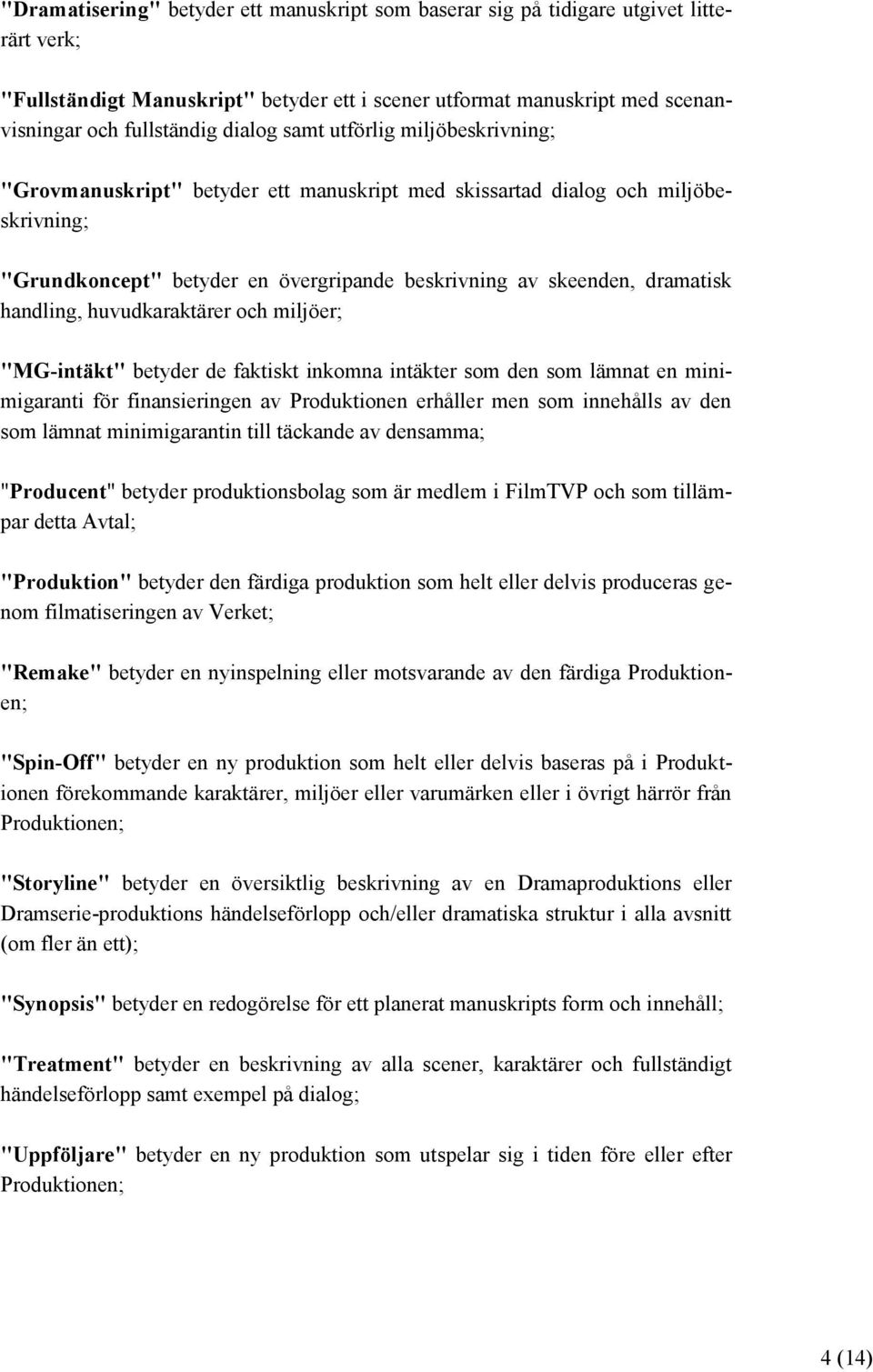 handling, huvudkaraktärer och miljöer; "MG-intäkt" betyder de faktiskt inkomna intäkter som den som lämnat en minimigaranti för finansieringen av Produktionen erhåller men som innehålls av den som