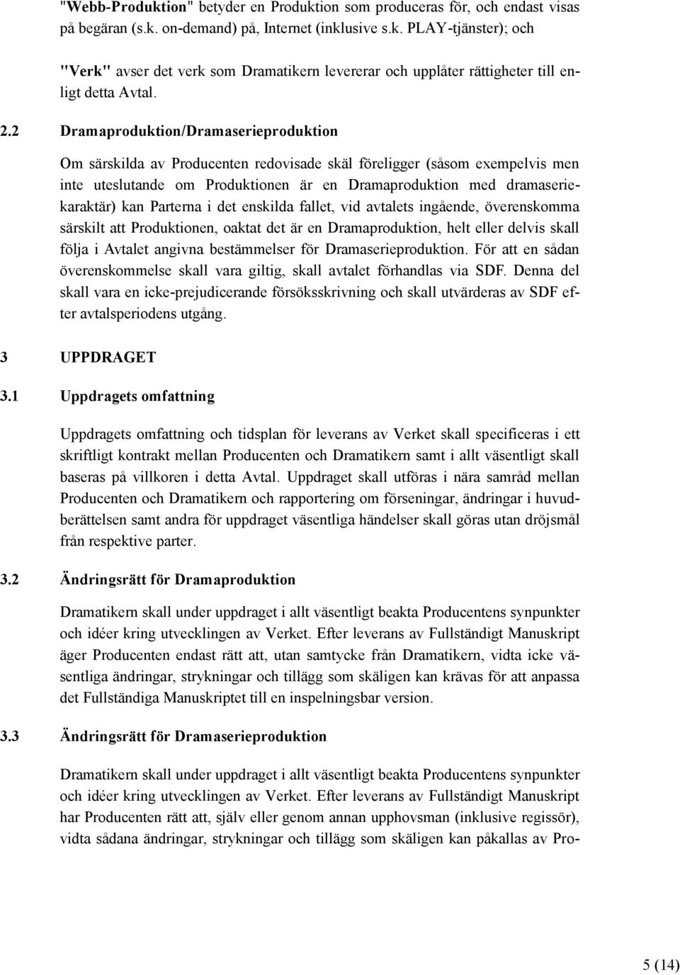 kan Parterna i det enskilda fallet, vid avtalets ingående, överenskomma särskilt att Produktionen, oaktat det är en Dramaproduktion, helt eller delvis skall följa i Avtalet angivna bestämmelser för