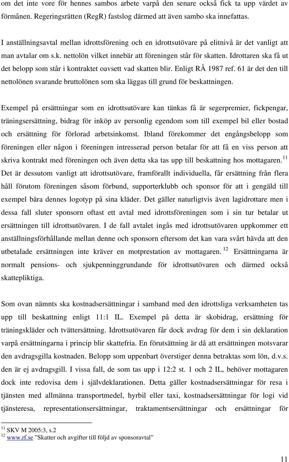 Idrottaren ska få ut det belopp som står i kontraktet oavsett vad skatten blir. Enligt RÅ 1987 ref. 61 är det den till nettolönen svarande bruttolönen som ska läggas till grund för beskattningen.