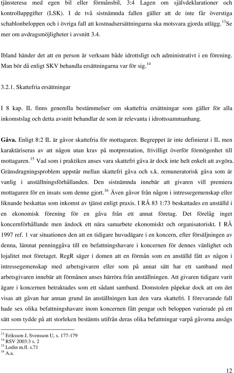 Ibland händer det att en person är verksam både idrottsligt och administrativt i en förening. Man bör då enligt SKV behandla ersättningarna var för sig. 14 3.2.1. Skattefria ersättningar I 8 kap.