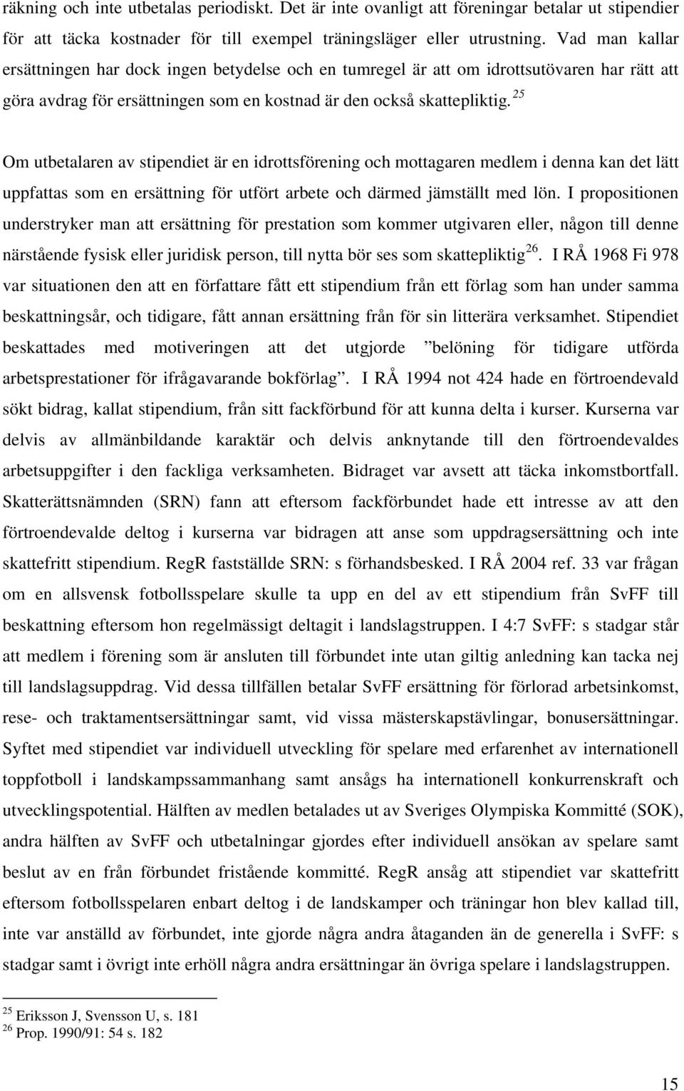 25 Om utbetalaren av stipendiet är en idrottsförening och mottagaren medlem i denna kan det lätt uppfattas som en ersättning för utfört arbete och därmed jämställt med lön.