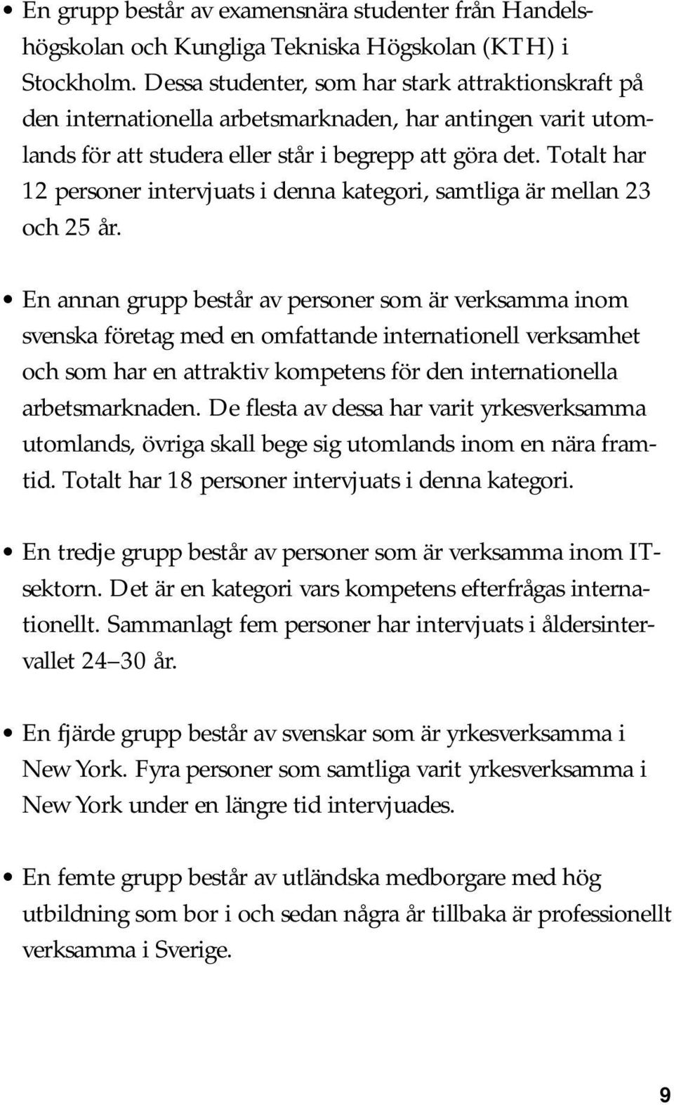 Totalt har 12 personer intervjuats i denna kategori, samtliga är mellan 23 och 25 år.