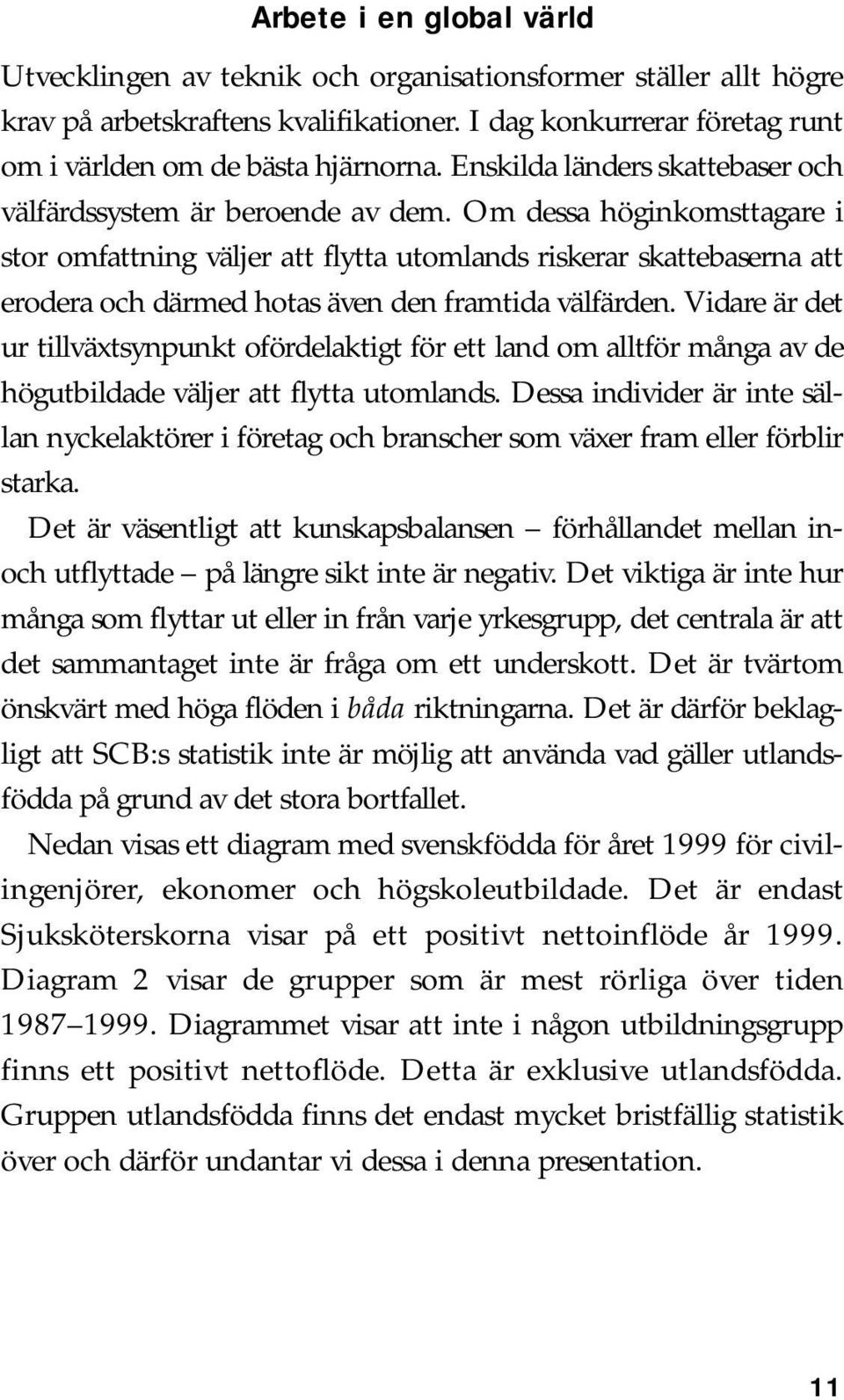 Om dessa höginkomsttagare i stor omfattning väljer att flytta utomlands riskerar skattebaserna att erodera och därmed hotas även den framtida välfärden.