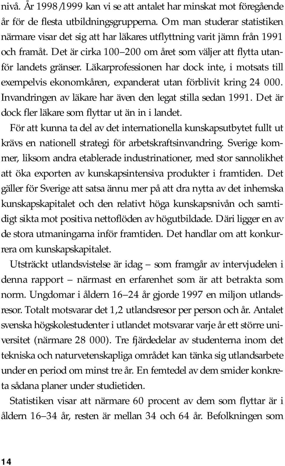 Läkarprofessionen har dock inte, i motsats till exempelvis ekonomkåren, expanderat utan förblivit kring 24 000. Invandringen av läkare har även den legat stilla sedan 1991.