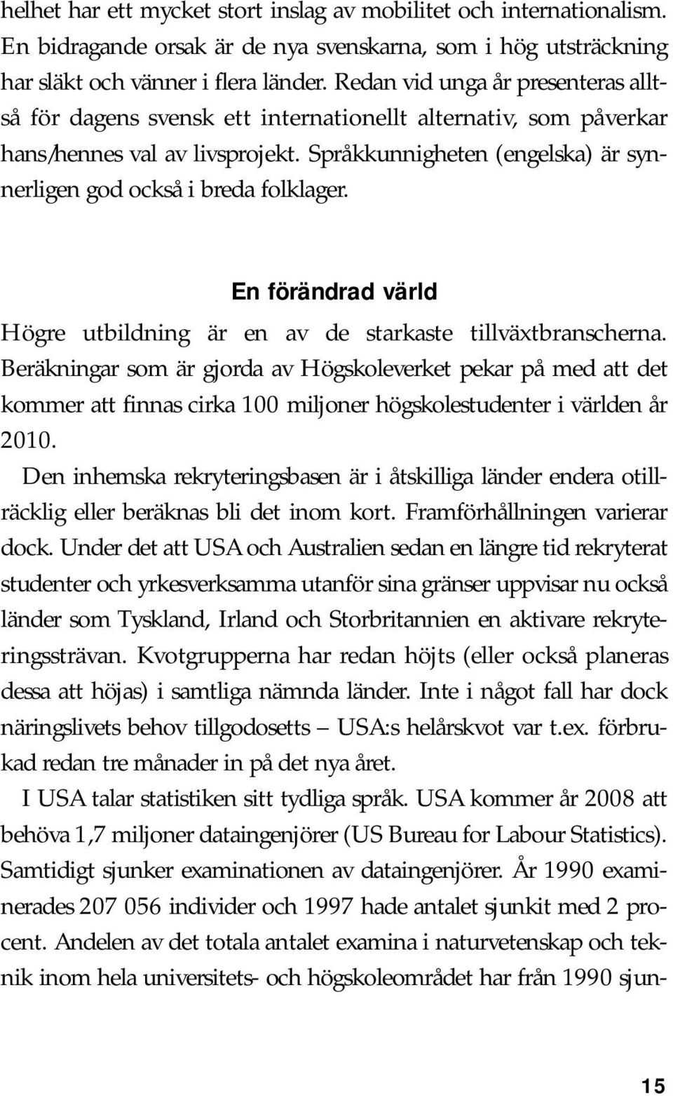 Språkkunnigheten (engelska) är synnerligen god också i breda folklager. En förändrad värld Högre utbildning är en av de starkaste tillväxtbranscherna.