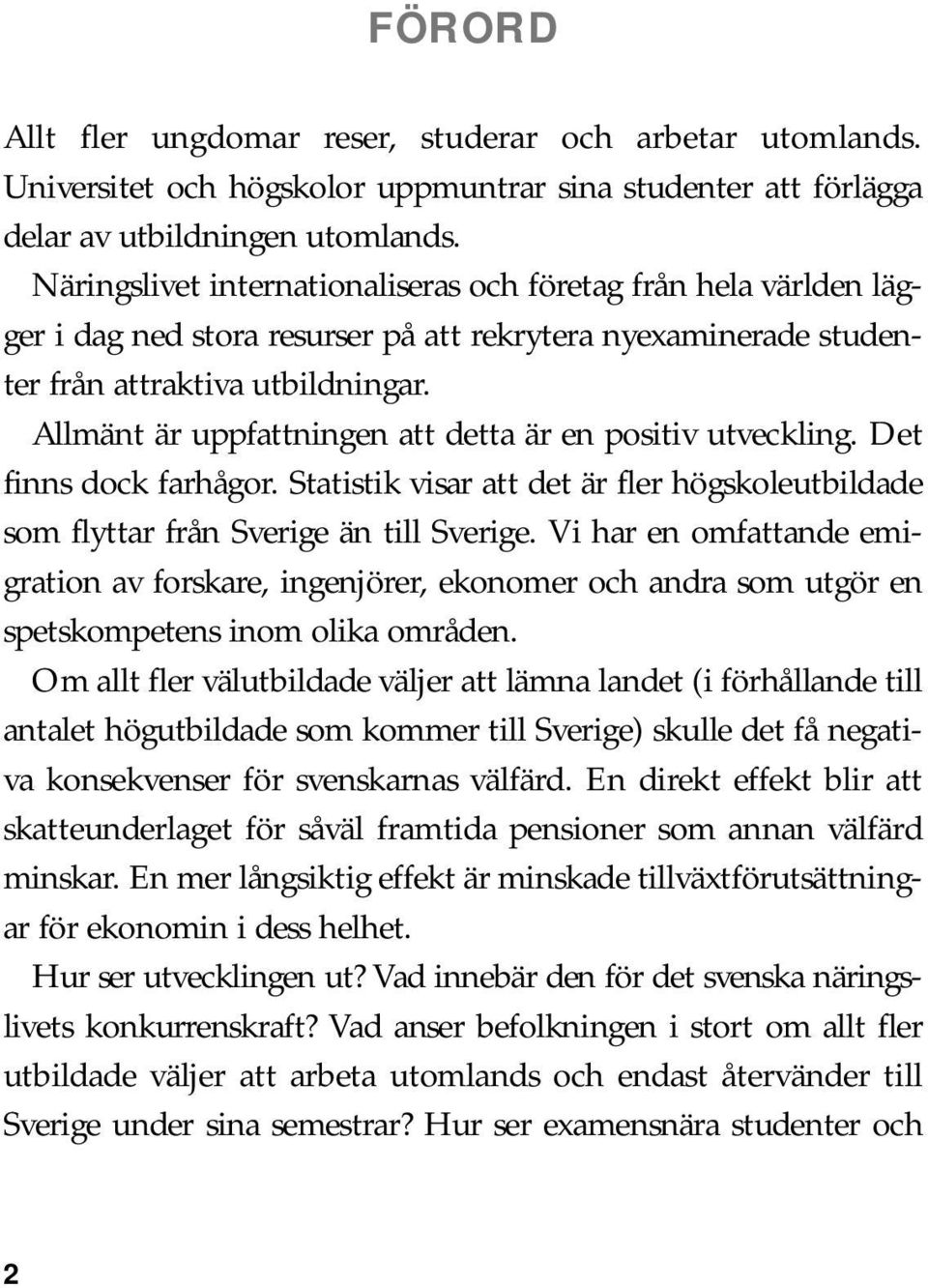 Allmänt är uppfattningen att detta är en positiv utveckling. Det finns dock farhågor. Statistik visar att det är fler högskoleutbildade som flyttar från Sverige än till Sverige.