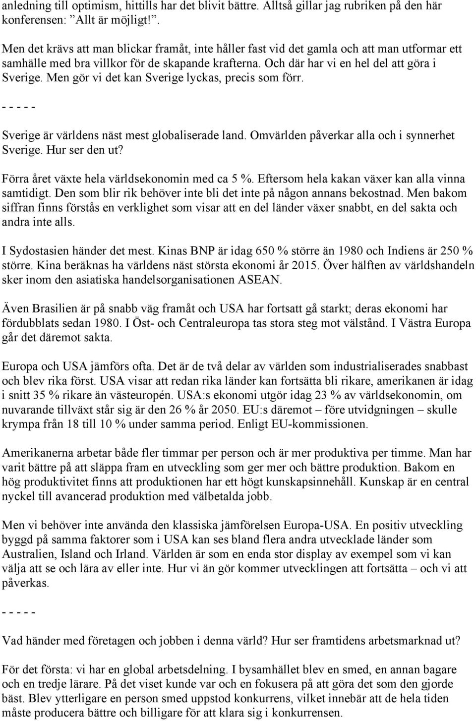 Men gör vi det kan Sverige lyckas, precis som förr. Sverige är världens näst mest globaliserade land. Omvärlden påverkar alla och i synnerhet Sverige. Hur ser den ut?