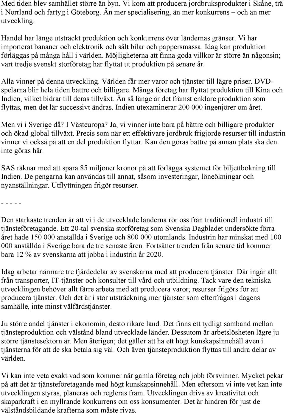 Idag kan produktion förläggas på många håll i världen. Möjligheterna att finna goda villkor är större än någonsin; vart tredje svenskt storföretag har flyttat ut produktion på senare år.