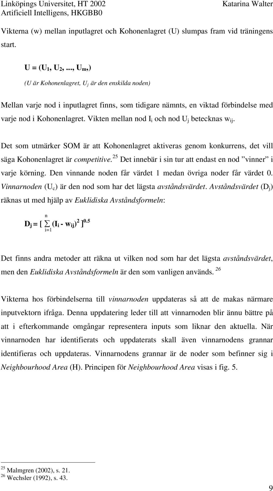 Vikten mellan nod I i och nod U j betecknas w ij. Det som utmärker SOM är att Kohonenlagret aktiveras genom konkurrens, det vill säga Kohonenlagret är competitive.