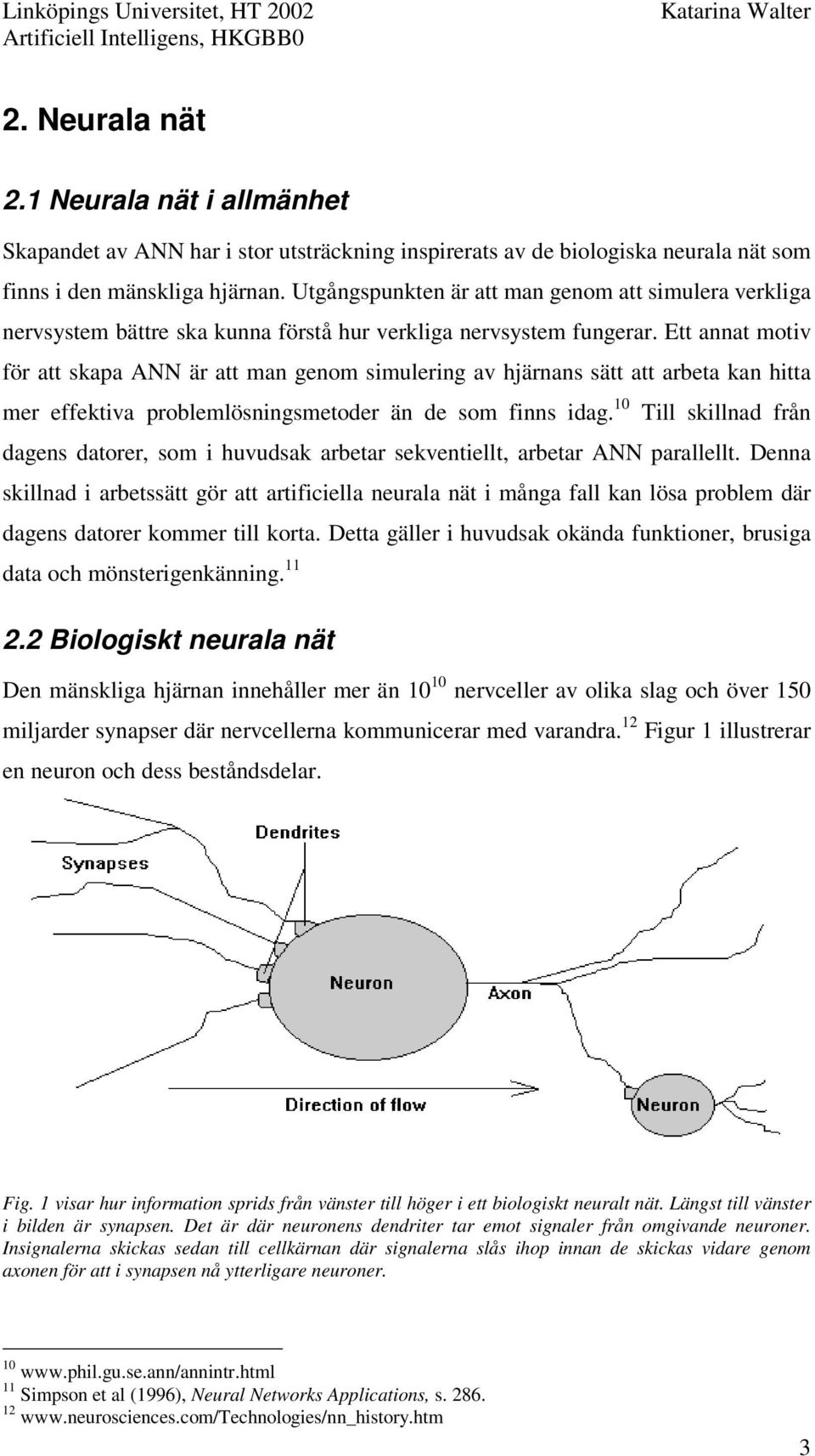 Ett annat motiv för att skapa ANN är att man genom simulering av hjärnans sätt att arbeta kan hitta mer effektiva problemlösningsmetoder än de som finns idag.