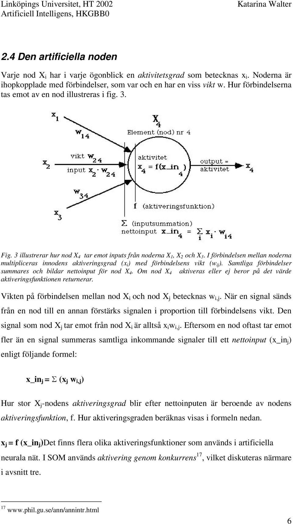 I förbindelsen mellan noderna multipliceras innodens aktiveringsgrad (x i ) med förbindelsens vikt (w ij ). Samtliga förbindelser summares och bildar nettoinput för nod X 4.