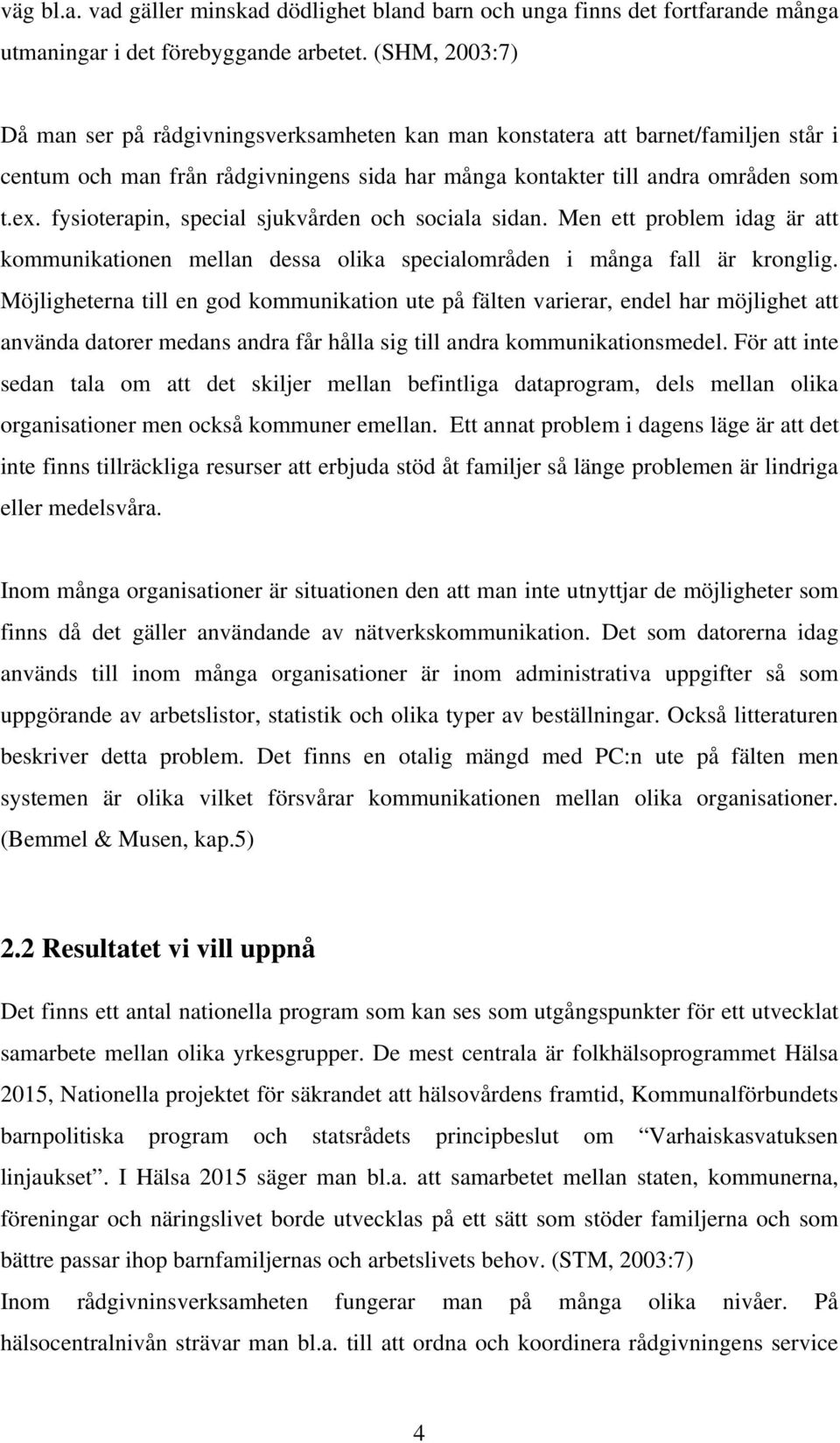 fysioterapin, special sjukvården och sociala sidan. Men ett problem idag är att kommunikationen mellan dessa olika specialområden i många fall är kronglig.