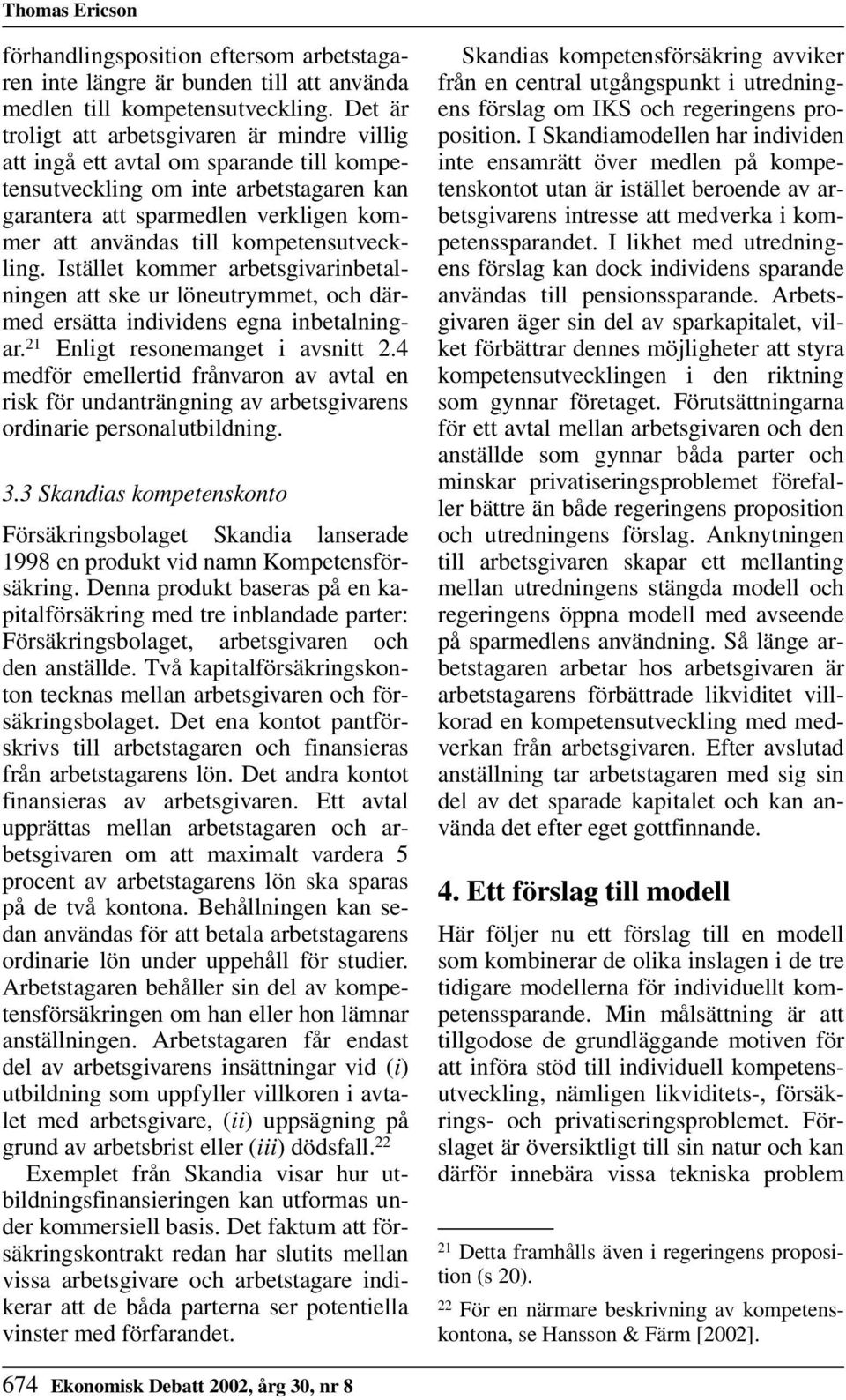 kompetensutveckling. Istället kommer arbetsgivarinbetalningen att ske ur löneutrymmet, och därmed ersätta individens egna inbetalningar. 21 Enligt resonemanget i avsnitt 2.