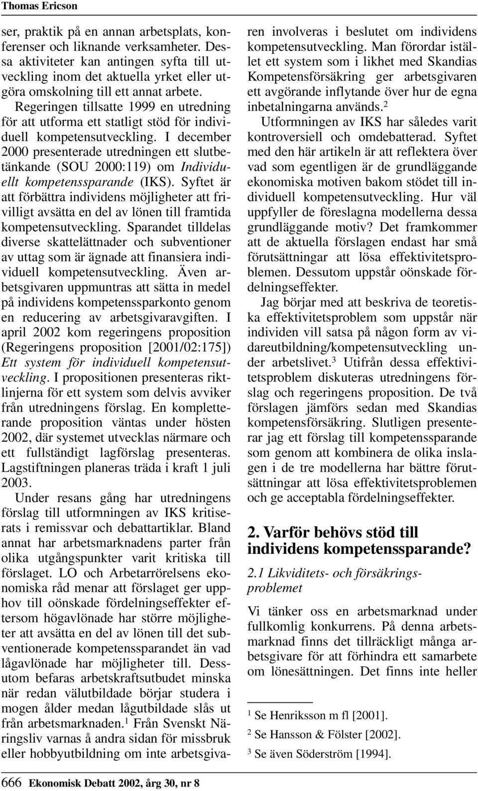 Regeringen tillsatte 1999 en utredning för att utforma ett statligt stöd för individuell kompetensutveckling.