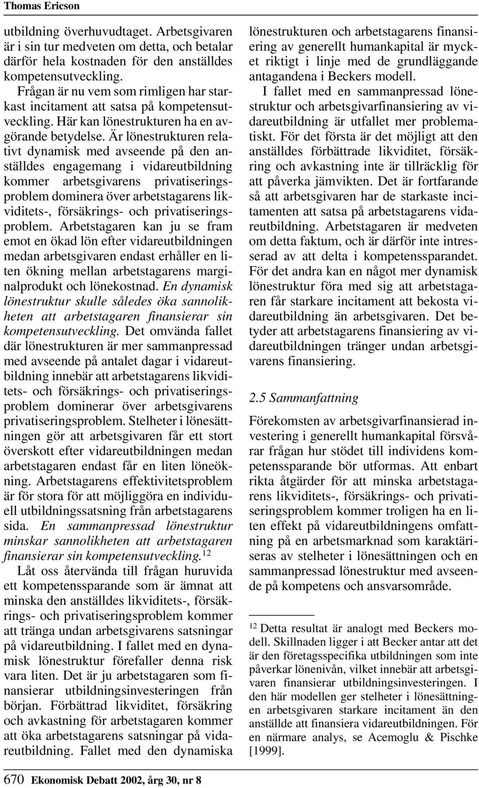 Är lönestrukturen relativt dynamisk med avseende på den anställdes engagemang i vidareutbildning kommer arbetsgivarens privatiseringsproblem dominera över arbetstagarens likviditets-, försäkrings-